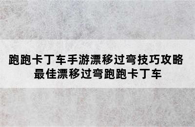 跑跑卡丁车手游漂移过弯技巧攻略 最佳漂移过弯跑跑卡丁车